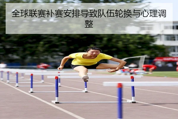 全球联赛补赛安排导致队伍轮换与心理调整